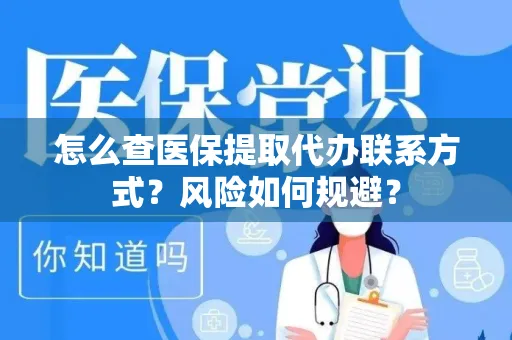 怎么查医保提取代办联系方式？风险如何规避？